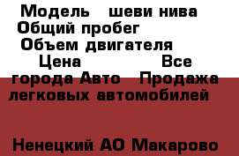  › Модель ­ шеви нива › Общий пробег ­ 240 000 › Объем двигателя ­ 2 › Цена ­ 255 000 - Все города Авто » Продажа легковых автомобилей   . Ненецкий АО,Макарово д.